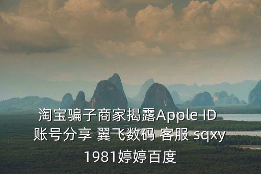 淘寶騙子商家揭露Apple ID 賬號(hào)分享 翼飛數(shù)碼 客服 sqxy1981婷婷百度