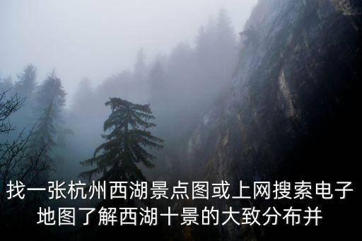 找一張杭州西湖景點圖或上網(wǎng)搜索電子地圖了解西湖十景的大致分布并