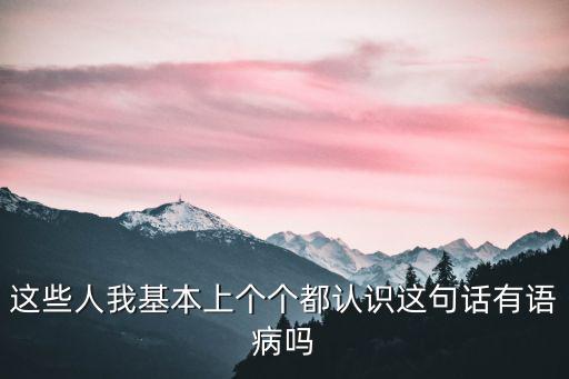 這些人我基本上個個都認識這句話有語病嗎