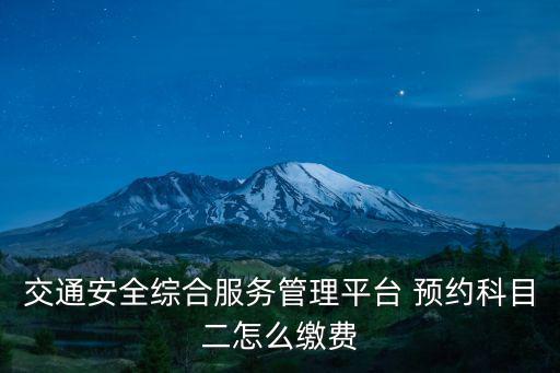 交通安全綜合服務(wù)管理平臺 預(yù)約科目二怎么繳費
