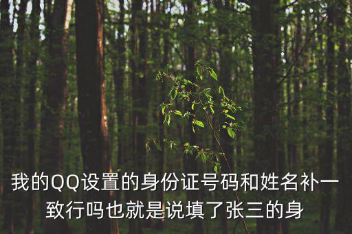 我的QQ設置的身份證號碼和姓名補一致行嗎也就是說填了張三的身