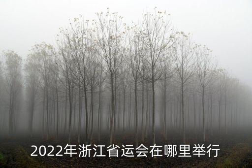 2022年浙江省運(yùn)會(huì)在哪里舉行