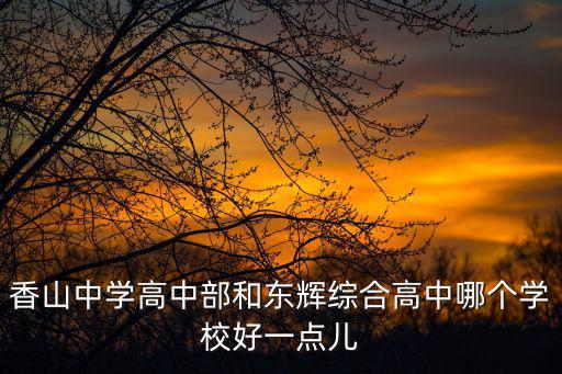 香山中學高中部和東輝綜合高中哪個學校好一點兒
