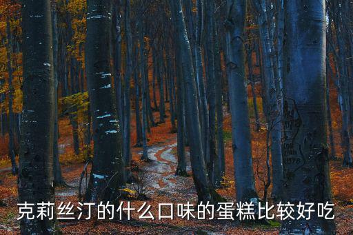 克莉絲汀的什么口味的蛋糕比較好吃