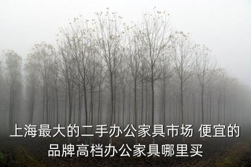 上海最大的二手辦公家具市場(chǎng) 便宜的品牌高檔辦公家具哪里買