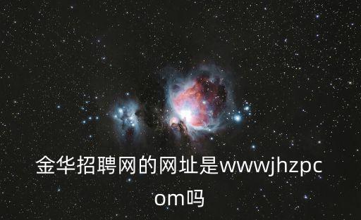 金華人事考試網(wǎng)，金華招聘網(wǎng)的網(wǎng)址是wwwjhzpcom嗎