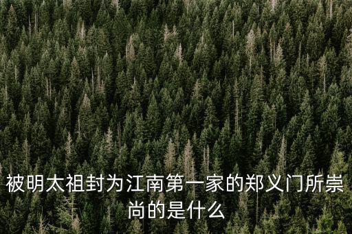 被明太祖封為江南第一家的鄭義門所崇尚的是什么