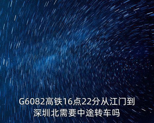 G6082高鐵16點(diǎn)22分從江門到深圳北需要中途轉(zhuǎn)車嗎