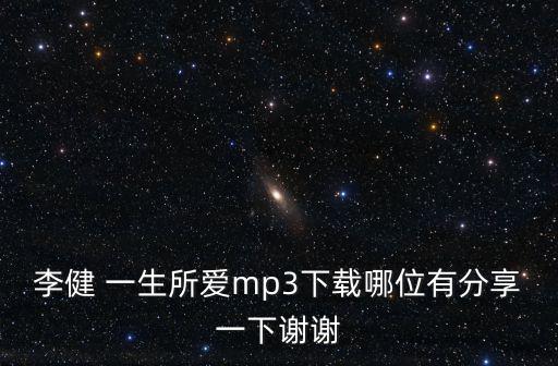 李健 一生所愛mp3下載哪位有分享一下謝謝