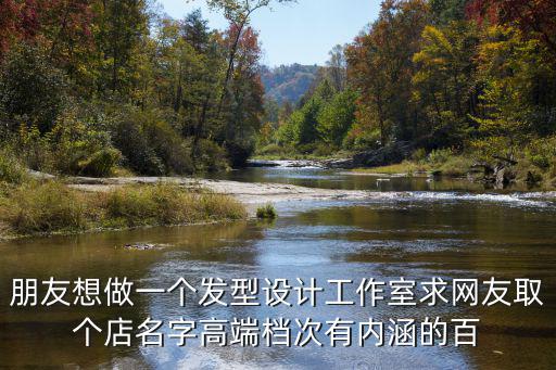 朋友想做一個發型設計工作室求網友取個店名字高端檔次有內涵的百
