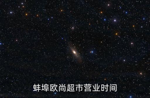 歐尚超市營(yíng)業(yè)時(shí)間，蚌埠歐尚超市營(yíng)業(yè)時(shí)間