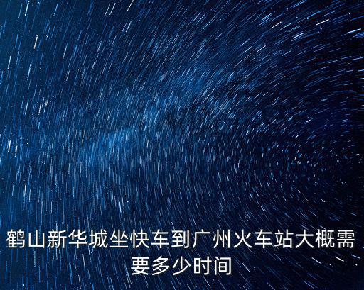 鶴山新華城，鶴山新華城坐快車到廣州火車站大概需要多少時間