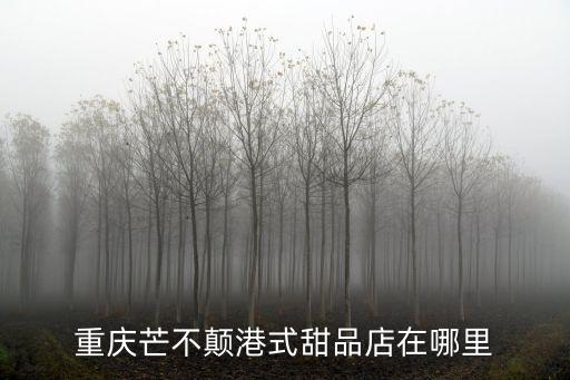 重慶芒不顛港式甜品店在哪里