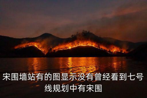 宋圍墻站有的圖顯示沒有曾經(jīng)看到七號線規(guī)劃中有宋圍