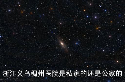 浙江義烏稠州醫(yī)院是私家的還是公家的