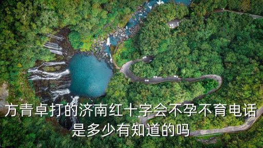 紅會(huì)醫(yī)院電話，方青卓打的濟(jì)南紅十字會(huì)不孕不育電話是多少有知道的嗎