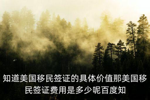 美國簽證費用，知道美國移民簽證的具體價值那美國移民簽證費用是多少呢百度知