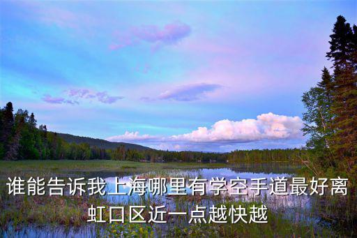 誰能告訴我上海哪里有學空手道最好離虹口區近一點越快越