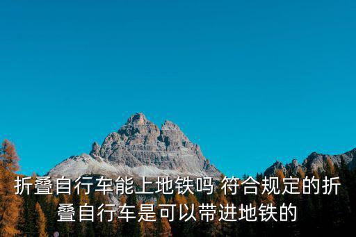 折疊自行車能上地鐵嗎 符合規定的折疊自行車是可以帶進地鐵的
