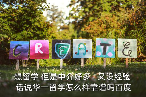 想留學 但是中介好多   又沒經驗 話說華一留學怎么樣靠譜嗎百度