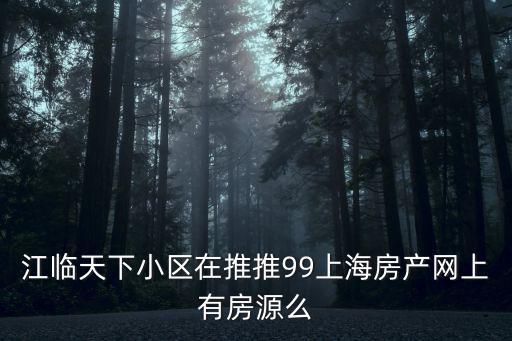 江臨天下小區(qū)在推推99上海房產(chǎn)網(wǎng)上有房源么