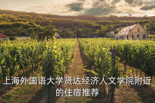 上海外國(guó)語(yǔ)大學(xué)賢達(dá)經(jīng)濟(jì)人文學(xué)院附近的住宿推薦