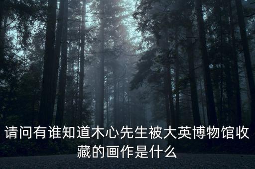 請問有誰知道木心先生被大英博物館收藏的畫作是什么