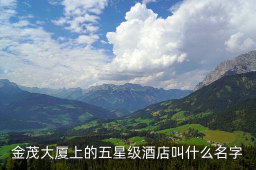 金茂大廈上的五星級(jí)酒店叫什么名字