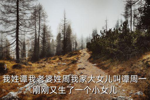 我姓譚我老婆姓周我家大女兒叫譚周一剛剛又生了一個(gè)小女兒