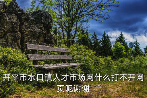 開平市水口鎮人才市場網什么打不開網頁呢謝謝
