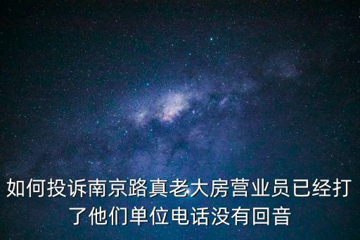 如何投訴南京路真老大房營業員已經打了他們單位電話沒有回音