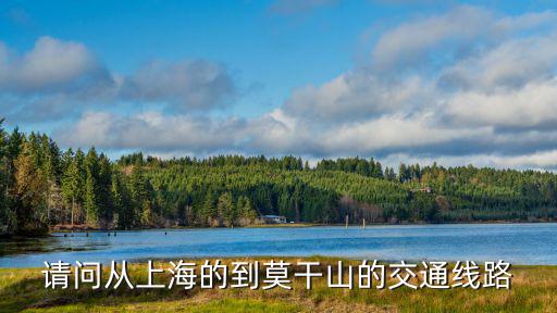 上海到莫干山，請問從上海的到莫干山的交通線路