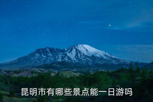 一日游景點大全，昆明市有哪些景點能一日游嗎