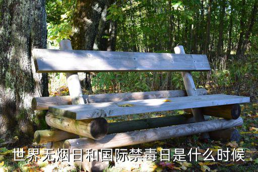世界無煙日和國際禁毒日是什么時候