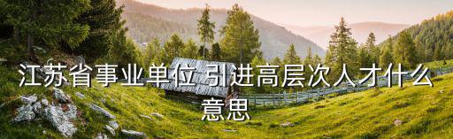 江蘇省事業(yè)單位 引進(jìn)高層次人才什么意思