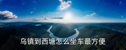 烏鎮(zhèn)到西塘怎么坐車最方便