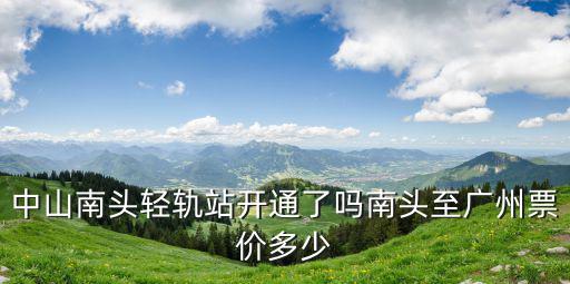 中山南頭輕軌站開通了嗎南頭至廣州票價(jià)多少