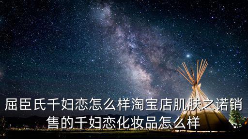 屈臣氏千婦戀怎么樣淘寶店肌膚之諾銷售的千婦戀化妝品怎么樣