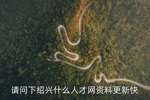 請問下紹興什么人才網資料更新快