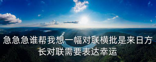 急急急誰幫我想一幅對聯(lián)橫批是來日方長對聯(lián)需要表達幸運