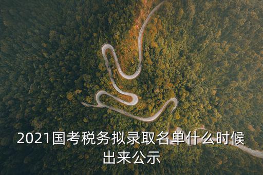 2021國考稅務(wù)擬錄取名單什么時候出來公示