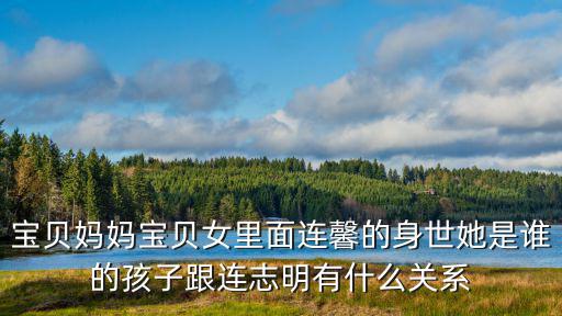 寶貝媽媽寶貝女里面連馨的身世她是誰的孩子跟連志明有什么關系