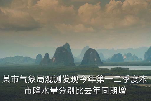中山市氣象局，某市氣象局觀測(cè)發(fā)現(xiàn)今年第一二季度本市降水量分別比去年同期增