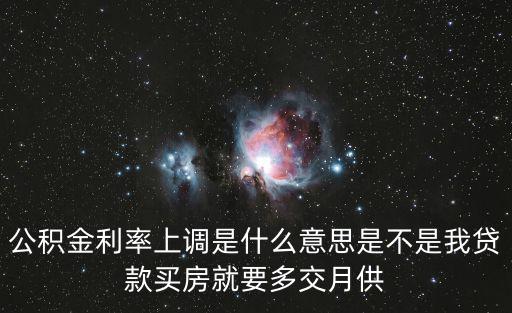 公積金利率上調是什么意思是不是我貸款買房就要多交月供