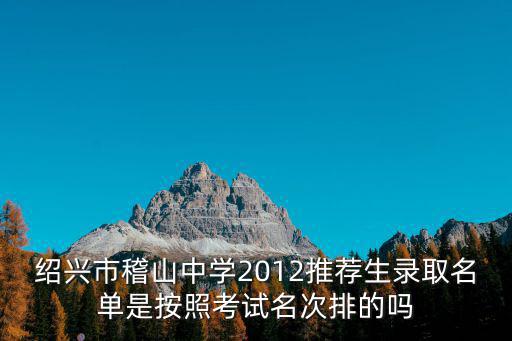 紹興市稽山中學2012推薦生錄取名單是按照考試名次排的嗎