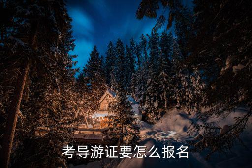 導游證報名，考導游證要怎么報名