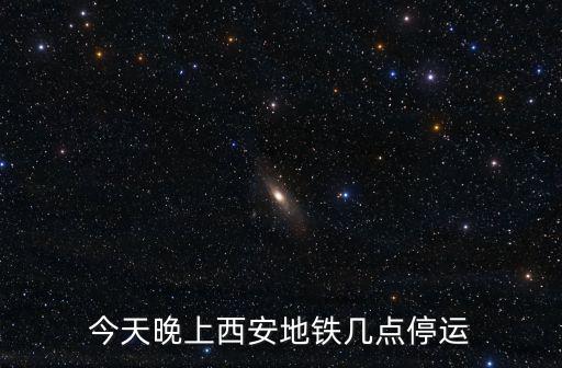 西安地鐵幾點(diǎn)停運(yùn)，今天晚上西安地鐵幾點(diǎn)停運(yùn)