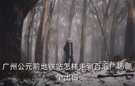 廣州公元前地鐵站怎樣走到百匯廣場哪個出口