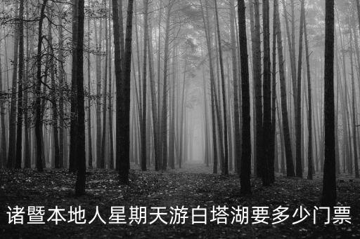 諸暨本地人星期天游白塔湖要多少門票