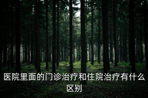 醫院里面的門診治療和住院治療有什么區別